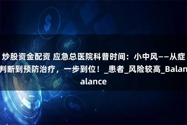 炒股资金配资 应急总医院科普时间：小中风——从症状判断到预防治疗，一步到位！_患者_风险较高_Balance
