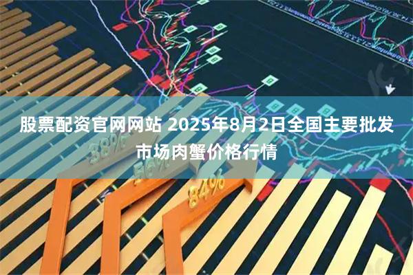 股票配资官网网站 2025年8月2日全国主要批发市场肉蟹价格行情