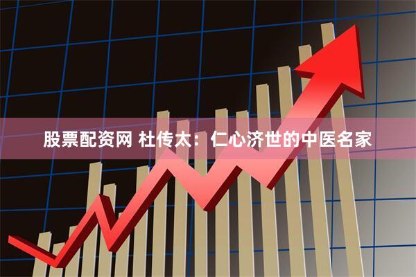 股票配资网 杜传太：仁心济世的中医名家