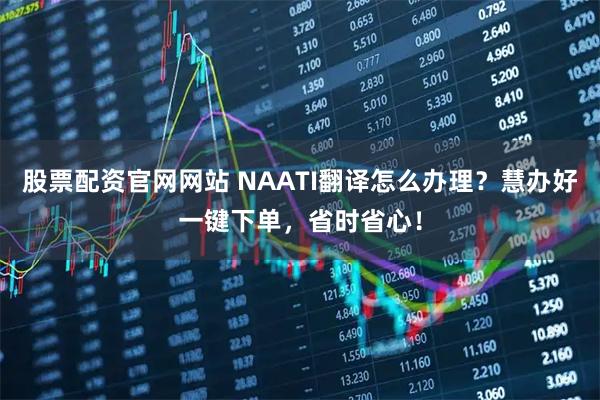 股票配资官网网站 NAATI翻译怎么办理？慧办好一键下单，省时省心！