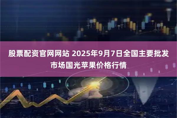 股票配资官网网站 2025年9月7日全国主要批发市场国光苹果价格行情