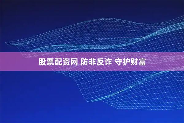 股票配资网 防非反诈 守护财富