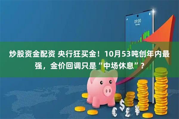 炒股资金配资 央行狂买金！10月53吨创年内最强，金价回调只是“中场休息”？