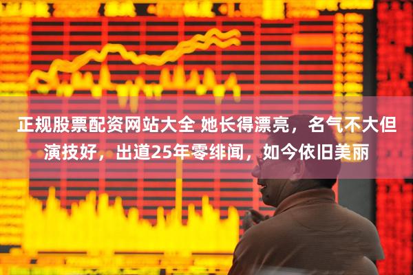 正规股票配资网站大全 她长得漂亮，名气不大但演技好，出道25年零绯闻，如今依旧美丽