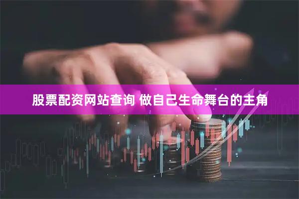 股票配资网站查询 做自己生命舞台的主角